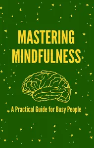 Mastering Mindfulness: A Practical Guide for Busy People