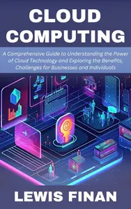 Cloud Computing: A Comprehensive Guide to Understanding the Power of Cloud Technology and Exploring the Benefits
