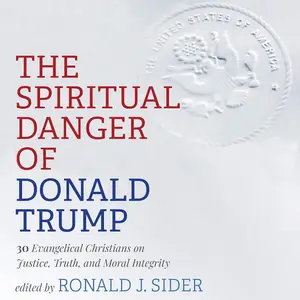 The Spiritual Danger of Donald Trump: 30 Evangelical Christians on Justice, Truth, and Moral Integrity