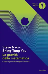La gravità della matematica. Come la geometria regola l'universo - Steve Nadis & Shing-Tung Yau