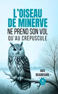 Jack Beauregard, "L'oiseau de Minerve ne prend son vol qu'au crépuscule"