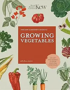 The Kew Gardener's Guide to Growing Vegetables: The Art and Science to Grow Your Own Vegetables (Volume 7)