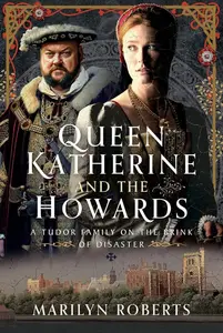 Queen Katherine and the Howards: A Tudor Family on the Brink of Disaster