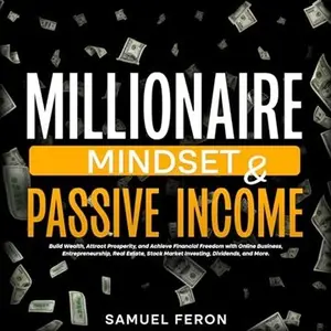 Millionaire Mindset & Passive Income: Build Wealth, Attract Prosperity, and Achieve Financial Freedom with Online