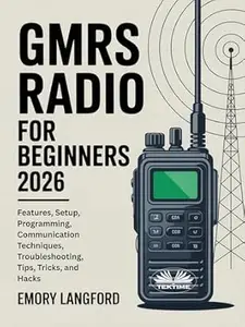 GMRS Radio For Beginners: Features, Setup, Programming, Communication Techniques, Troubleshooting, Tips, Tricks, And Hacks