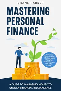 Mastering Personal Finance: A guide to managing money to unlock financial independence