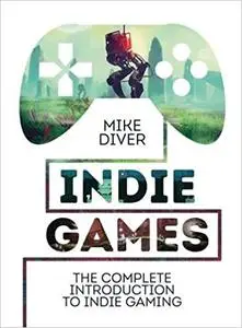 Indie Games: The Complete Introduction to Indie Gaming