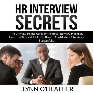 «HR Interview Secrets: The Ultimate Insider Guide to the Best Interview Practices, Learn the Tips and Tricks On How to A