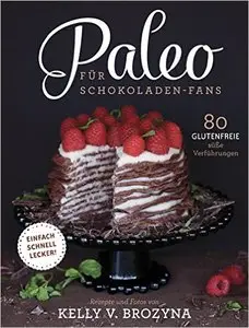 Paleo für Schokoladen-Fans: 80 glutenfreie süße Versuchungen
