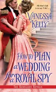 «How to Plan a Wedding for a Royal Spy» by Vanessa Kelly