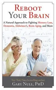 Reboot Your Brain: A Natural Approach to Fighting Memory Loss, Dementia, Alzheimer's, Brain Aging, and More