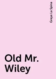 «Old Mr. Wiley» by Greye La Spina