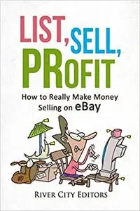 List, Sell, Profit: How to Really Make Money Selling on eBay
