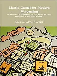 Matrix Games for Modern Wargaming Developments in Professional and Educational Wargames Innovations in Wargaming Volume 2