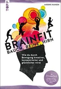 Brainfit - Bauch, Beine, Hirn: Wie du durch Bewegung kreativer, konzentrierter und glücklicher wirst