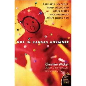 Not In Kansas Anymore: Dark Arts, Sex Spells, Money Magic, and Other Things Your Neighbors Aren't Telling You