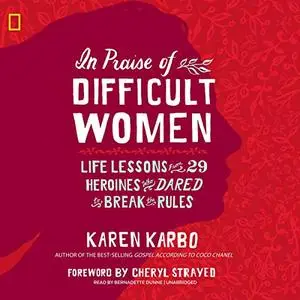 In Praise of Difficult Women: Life Lessons from 29 Heroines Who Dared to Break the Rules [Audiobook]