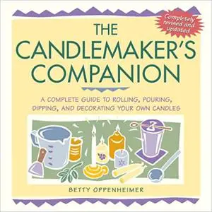 The Candlemaker's Companion: A Complete Guide to Rolling, Pouring, Dipping, and Decorating Your Own Candles