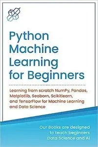 Python Machine Learning for Beginners: Learning from scratch NumPy, Pandas, Matplotlib, Seaborn, Scikitlearn, and Tensor