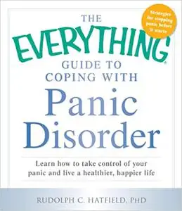 The Everything Guide to Coping with Panic Disorder: Learn How to Take Control of Your Panic and Live a Healthier, Happie