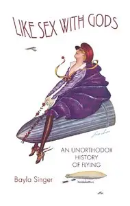 Bayla Singer - Like Sex With Gods: An Unorthodox History of Flying