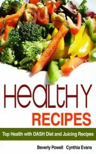 «Healthy Recipes: Top Health with DASH Diet and Juicing Recipes» by Beverly Powell, Cynthia Evans