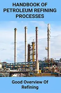 Handbook of Petroleum Refining Processes: Good Overview Of Refining