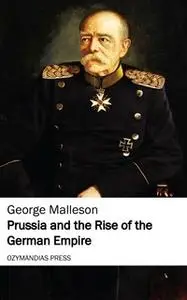 «Prussia and the Rise of the German Empire» by George Malleson