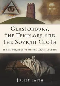 «Glastonbury, the Templars and the Sovran Cloth» by Juliet Faith