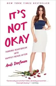 «It's Not Okay: Turning Heartbreak into Happily Never After» by Andi Dorfman