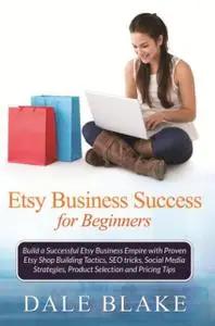 «Etsy Business Success For Beginners» by Dale Blake