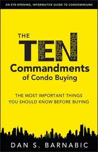 «The Ten Commandments of Condo Buying: The Most Important Things You Should Know Before Buying» by Dan S.Barnabic