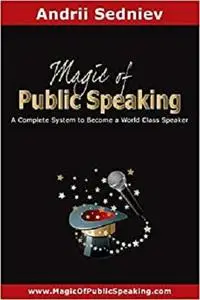 Magic of Public Speaking: A Complete System to Become a World Class Speaker