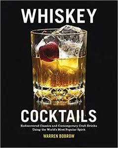 Whiskey Cocktails: Rediscovered Classics and Contemporary Craft Drinks Using the World's Most Popular Spirit