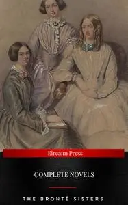 «The Brontë Sisters : Complete Novels» by Anne Brontë, Charlotte Brontë, Emily Jane Brontë