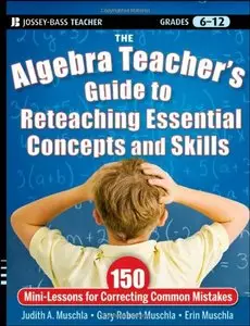 The Algebra Teacher's Guide to Reteaching Essential Concepts and Skills: 150 Mini-Lessons for Correcting Common... (repost)