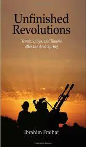 Unfinished Revolutions: Yemen, Libya, and Tunisia after the Arab Spring