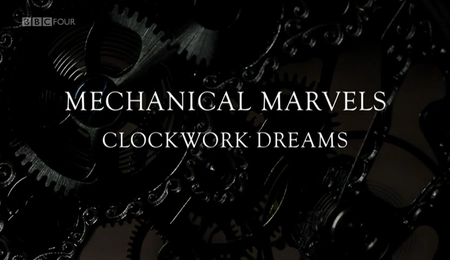 BBC - Mechanical Marvels: Clockwork Dreams (2013)