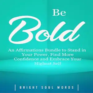 «Be Bold: An Affirmations Bundle to Stand in Your Power, Find More Confidence and Embrace Your Highest Self» by Bright S