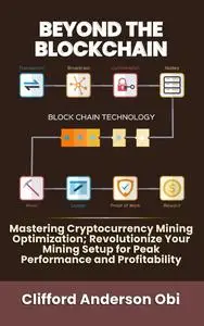 BEYOND THE BLOCKCHAIN: Mastering Cryptocurrency Mining Optimization; Revolutionize Your Mining Setup