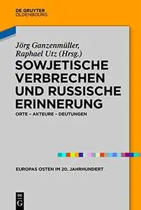 Sowjetische Verbrechen und russische Erinnerung: Orte - Akteure - Deutungen (Europas Osten im 20. Jahrhundert)