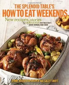 The Splendid Table's How to Eat Weekends: New Recipes, Stories, and Opinions from Public Radio's Award-Winning Food... (repost)