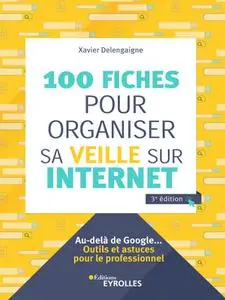 Xavier Delengaigne, "100 fiches pour organiser sa veille sur Internet: Au-delà de Google..."