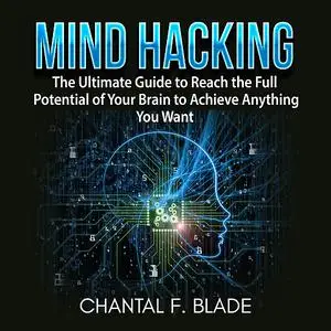 «Mind Hacking: The Ultimate Guide to Reach the Full Potential of Your Brain to Achieve Anything You Want» by Chantal F.