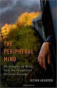 The Peripheral Mind Philosophy of Mind and the Peripheral Nervous System