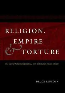 Religion, Empire, and Torture: The Case of Achaemenian Persia, with a Postscript on Abu Ghraib