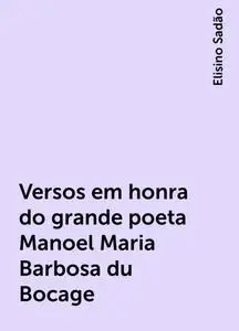 «Versos em honra do grande poeta Manoel Maria Barbosa du Bocage» by Elisino Sadão