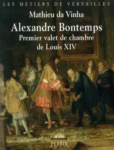 Mathieu da Vinha, "Alexandre Bontemps : Premier valet de chambre de Louis XIV"