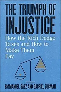 The Triumph of Injustice: How the Rich Dodge Taxes and How to Make Them Pay