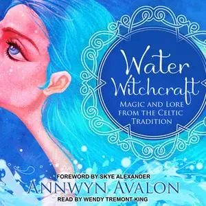 «Water Witchcraft: Magic and Lore from the Celtic Tradition» by Annwyn Avalon